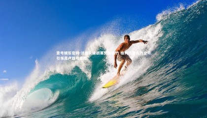 壹号娱乐官网-法国队挑战赛势如破竹 格列兹曼火力全开引领高卢雄鸡连胜