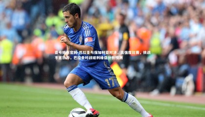 壹号娱乐官网-巴拉圭与保加利亚对决，高强度比赛，挑战不言放弃，巴拉圭对战玻利维亚分析预测