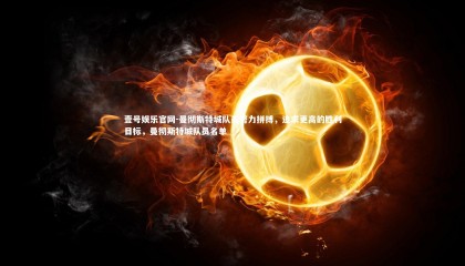 壹号娱乐官网-曼彻斯特城队员努力拼搏，追求更高的胜利目标，曼彻斯特城队员名单