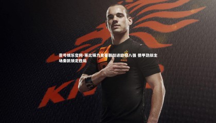 壹号娱乐官网-莱比锡力克曼联挺进欧冠八强 德甲劲旅主场奏凯锁定胜局