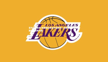 壹号娱乐官网-韩国球队挑战中超劲旅，战局悬念难测，韩国球员想来中超