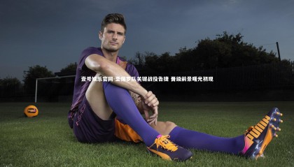 壹号娱乐官网-圣保罗队关键战役告捷 晋级前景曙光初现