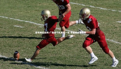 壹号娱乐官网-广西南宁队再胜一仗 昂首挺进晋级赛