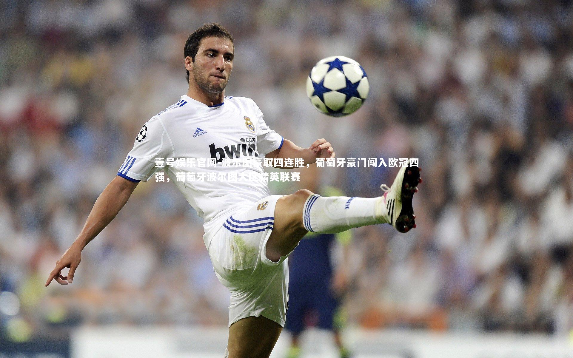 壹号娱乐官网-波尔图豪取四连胜，葡萄牙豪门闯入欧冠四强，葡萄牙波尔图大区精英联赛