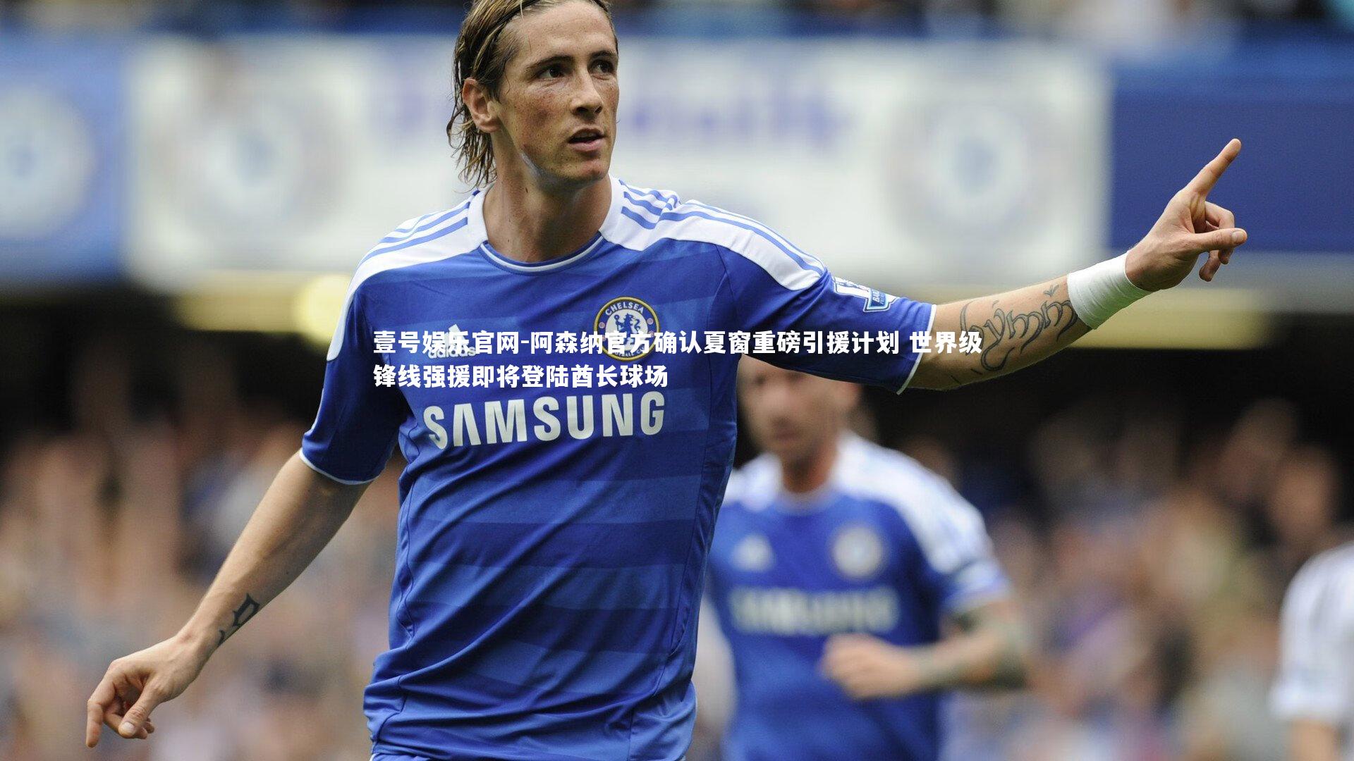 阿森纳官方确认夏窗重磅引援计划 世界级锋线强援即将登陆酋长球场