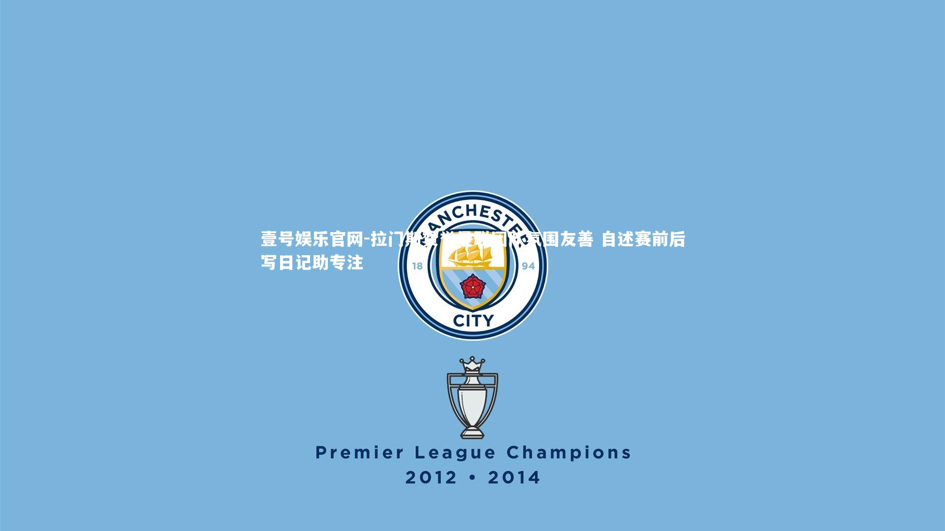 拉门斯赞誉曼联团队氛围友善 自述赛前后写日记助专注